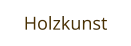 Holzkunst